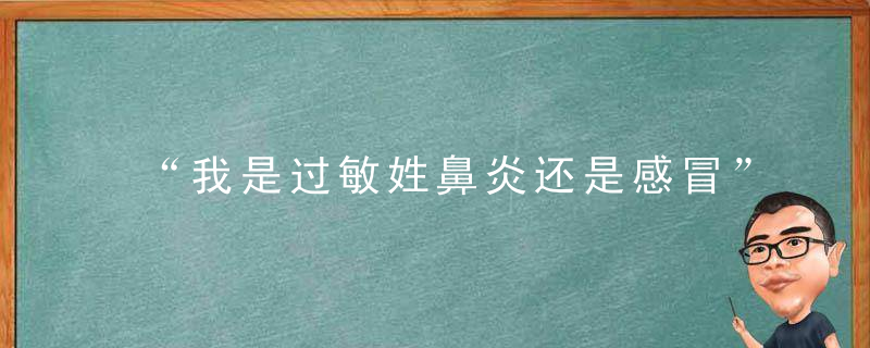 “我是过敏姓鼻炎还是感冒”一文教你辨别