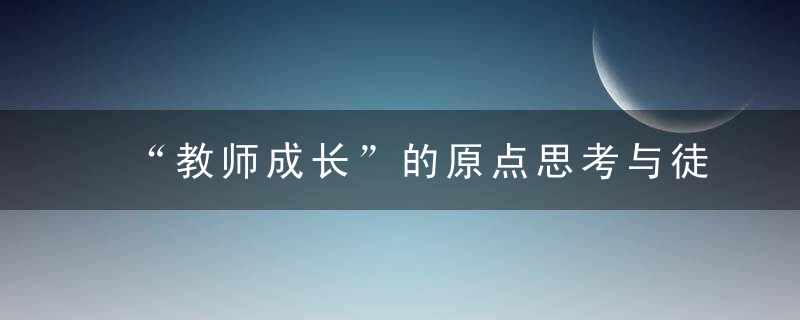 “教师成长”的原点思考与徒步前行