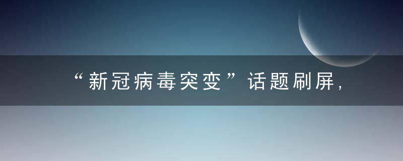 “新冠病毒突变”话题刷屏,学者,很难判断S型L型谁先