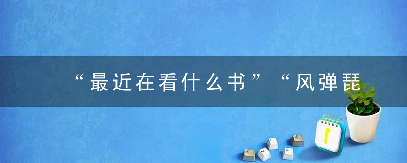 “最近在看什么书”“风弹琵琶，凋零了半城烟沙”“小四出新书了”“胡说！鲁迅先生的！”