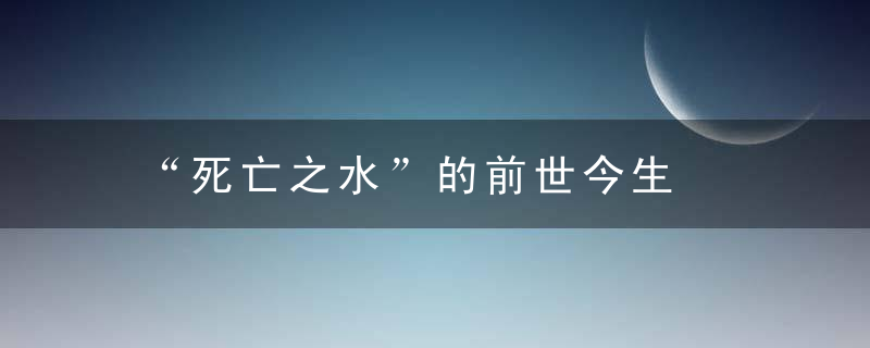 “死亡之水”的前世今生