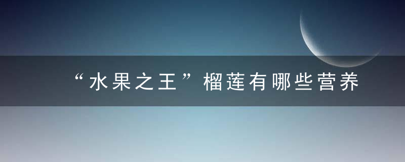 “水果之王”榴莲有哪些营养价值 怪味榴莲营养竟如此丰富