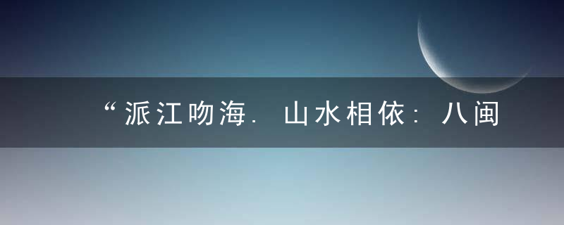 “派江吻海.山水相依:八闽古村落民居”影展撷英 1
