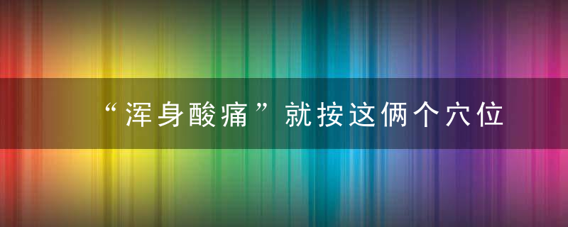 “浑身酸痛”就按这俩个穴位！超好用