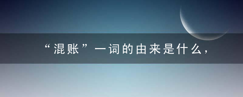 “混账”一词的由来是什么， 为什么变成骂人的话
