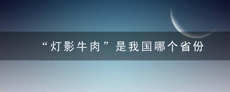 “灯影牛肉”是我国哪个省份的特色美食？