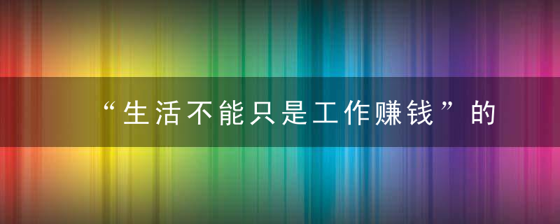 “生活不能只是工作赚钱”的3个误区，你中了第几条