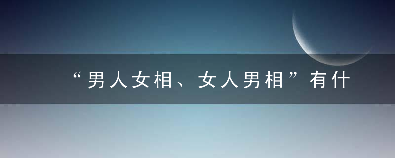 “男人女相、女人男相”有什么命理意义