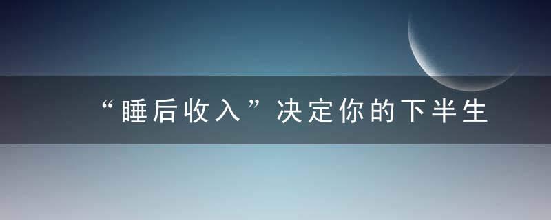 “睡后收入”决定你的下半生