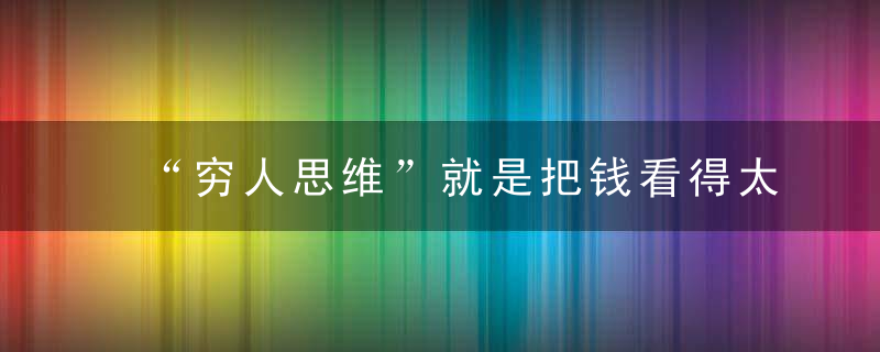 “穷人思维”就是把钱看得太重