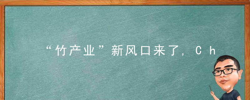 “竹产业”新风口来了,China林草局,到2035年,华夏