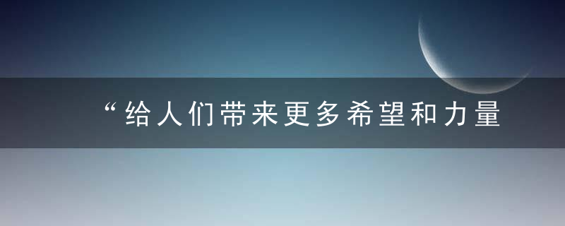 “给人们带来更多希望和力量”