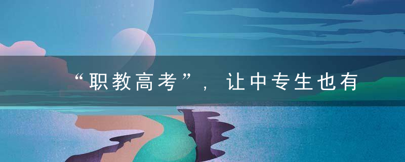 “职教高考”,让中专生也有机会成为人才,近日最新