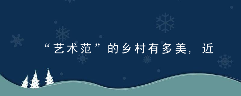 “艺术范”的乡村有多美,近日最新