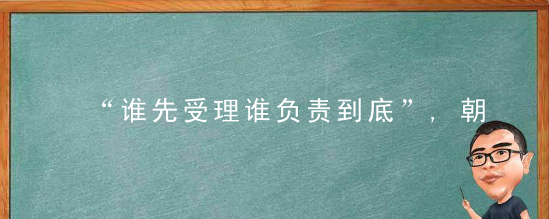 “谁先受理谁负责到底”,朝阳建首接责任制体系,近日头