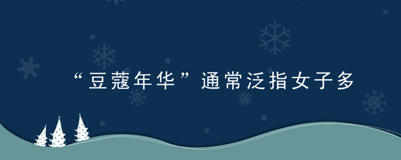 “豆蔻年华”通常泛指女子多少岁?