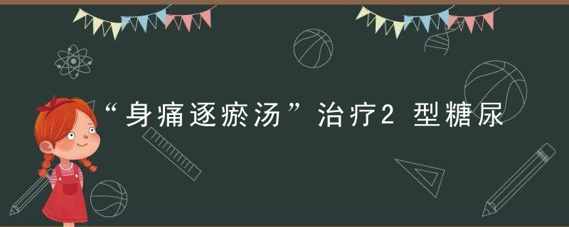 “身痛逐瘀汤”治疗2型糖尿病并周围神经病变，收效甚捷