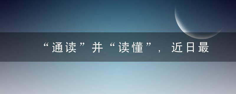 “通读”并“读懂”,近日最新