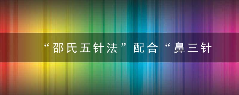 “邵氏五针法”配合“鼻三针”治疗慢性鼻炎35例*