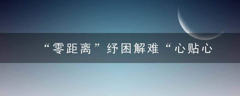 “零距离”纾困解难“心贴心”助企发展,鹤壁市推进“