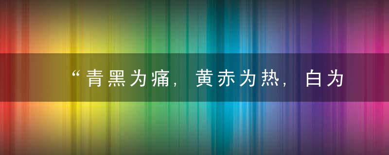 “青黑为痛,黄赤为热,白为寒,面部的颜色暗示脏腑问题