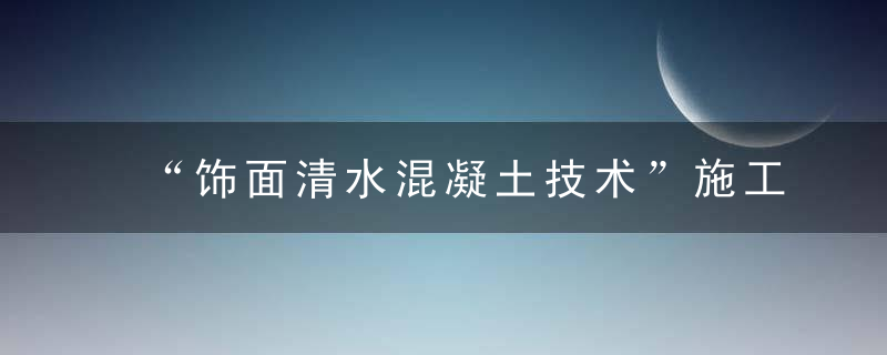 “饰面清水混凝土技术”施工难题被攻克,近日最新