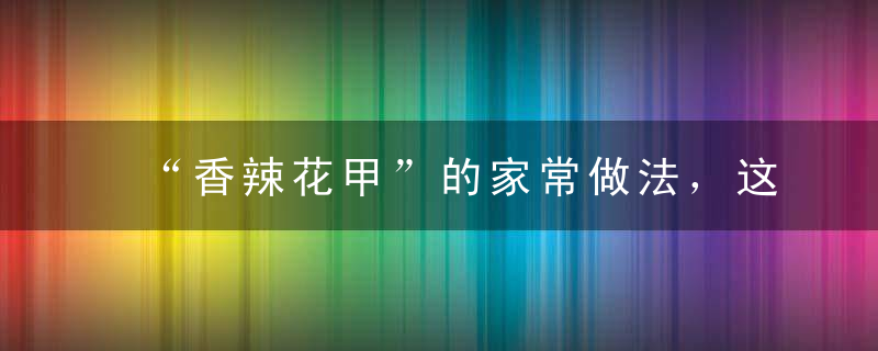“香辣花甲”的家常做法，这一大盘真是经不住几筷子