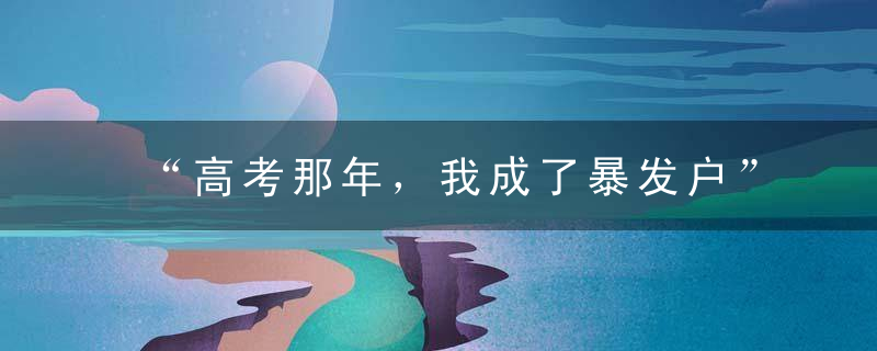 “高考那年，我成了暴发户”