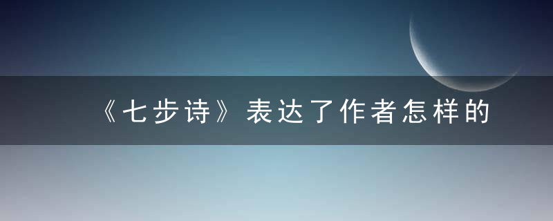 《七步诗》表达了作者怎样的思想感情