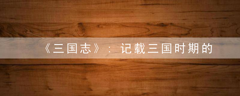 《三国志》:记载三国时期的一部断代史