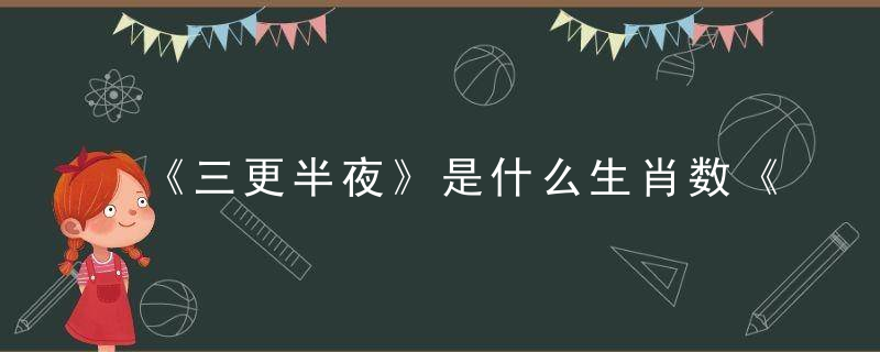 《三更半夜》是什么生肖数《正确奉献深圳新闻疫情防控取得胜利》