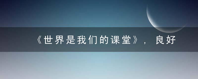 《世界是我们的课堂》,良好亲子关系,要从培养孩子这三