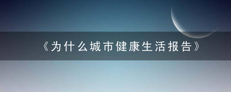 《为什么城市健康生活报告》发布,东中西部地区差距持续缩