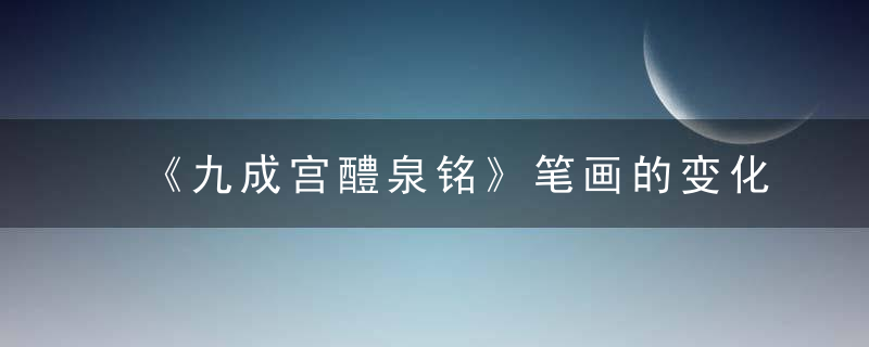 《九成宫醴泉铭》笔画的变化与组合——起收呼应