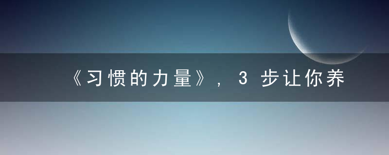 《习惯的力量》,3步让你养成一个好习惯,改正一个坏习