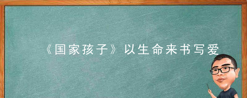 《国家孩子》以生命来书写爱、以小人物来串联大历史