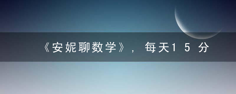 《安妮聊数学》,每天15分钟,剑桥学霸带你领略数学之