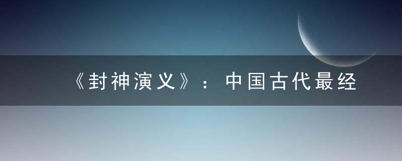 《封神演义》：中国古代最经典的神魔小说