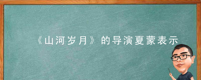 《山河岁月》的导演夏蒙表示，抓住思想的变化是关键