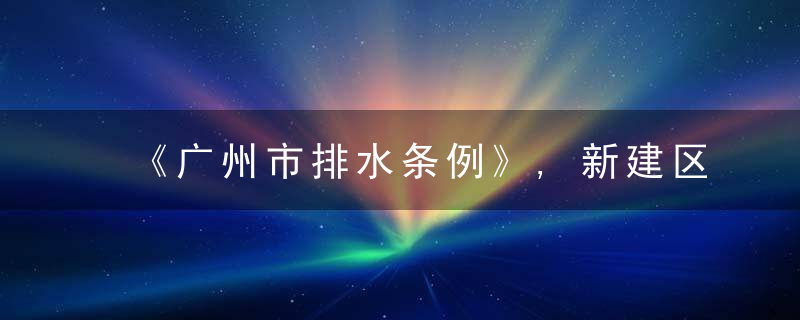 《广州市排水条例》,新建区域实行雨污分流,阳台,露台