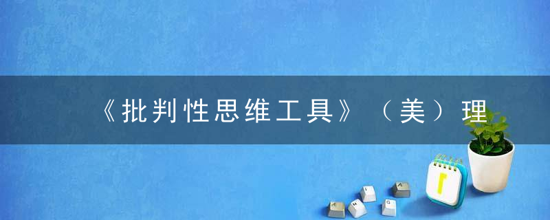 《批判性思维工具》（美）理查德