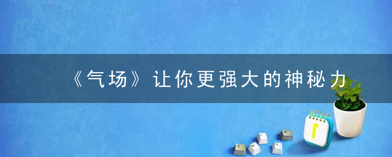 《气场》让你更强大的神秘力量