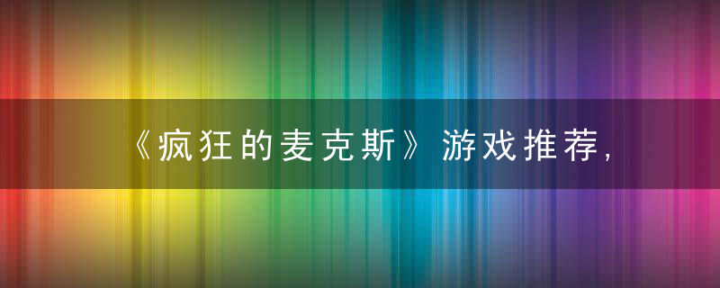 《疯狂的麦克斯》游戏推荐,利用万事都有可能管钳,矿泉水打败的