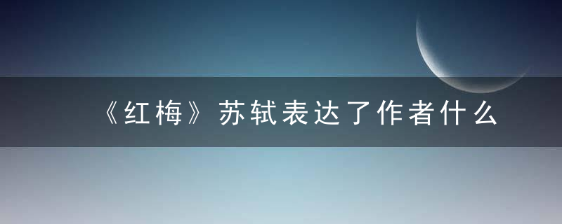 《红梅》苏轼表达了作者什么样的心情