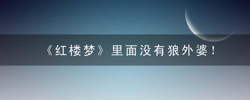 《红楼梦》里面没有狼外婆！
