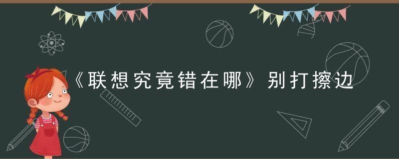 《联想究竟错在哪》别打擦边球,也别用错了“究竟”,