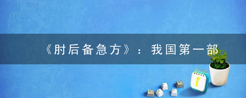 《肘后备急方》：我国第一部临床急救手册