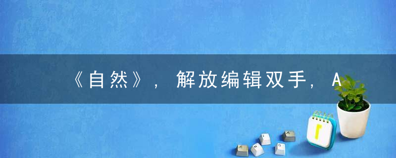 《自然》,解放编辑双手,AI审查图像造假,学术不端,