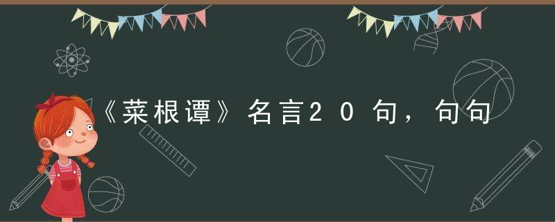 《菜根谭》名言20句，句句处世经典！