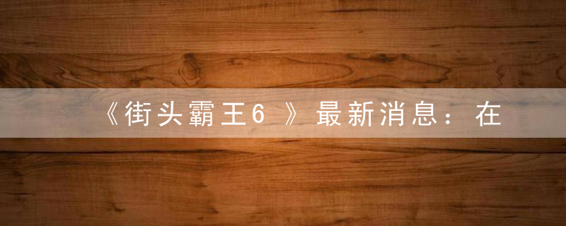 《街头霸王6》最新消息：在韩国成功通过评级，发售日或将临近